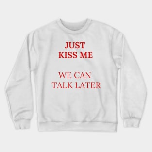 Just kiss me we can talk later Crewneck Sweatshirt